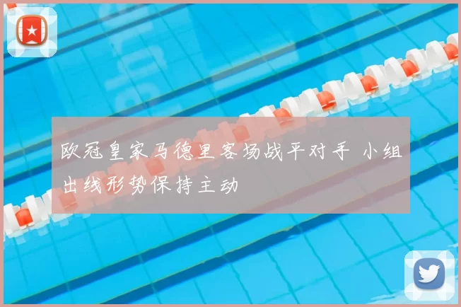 欧冠皇家马德里客场战平对手 小组出线形势保持主动