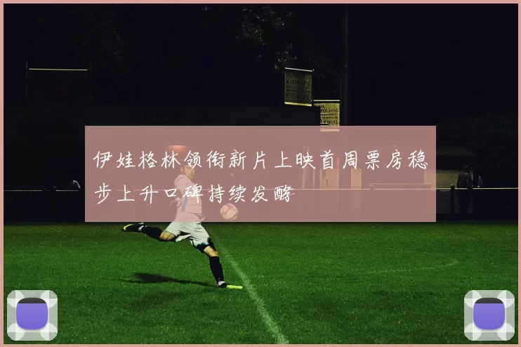 伊娃格林领衔新片上映首周票房稳步上升口碑持续发酵