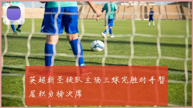 英超新圣徒队主场三球完胜对手暂居积分榜次席