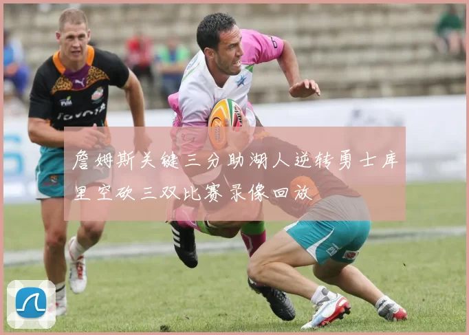 詹姆斯关键三分助湖人逆转勇士库里空砍三双比赛录像回放