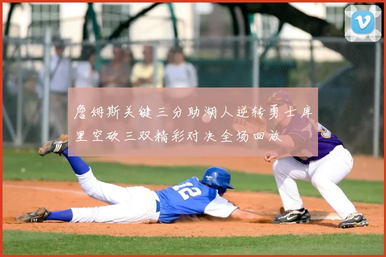 詹姆斯关键三分助湖人逆转勇士库里空砍三双精彩对决全场回放