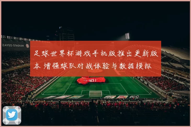 足球世界杯游戏手机版推出更新版本 增强球队对战体验与数据模拟