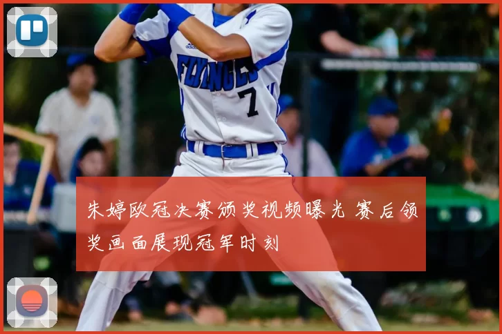 朱婷欧冠决赛颁奖视频曝光 赛后领奖画面展现冠军时刻