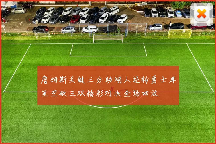 詹姆斯关键三分助湖人逆转勇士库里空砍三双精彩对决全场回放