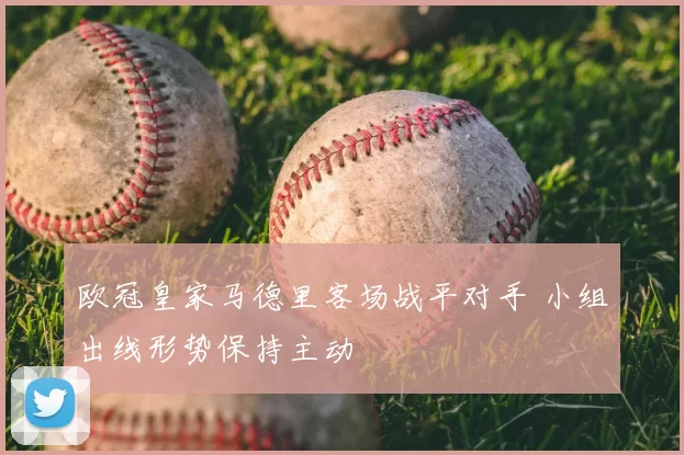 欧冠皇家马德里客场战平对手 小组出线形势保持主动