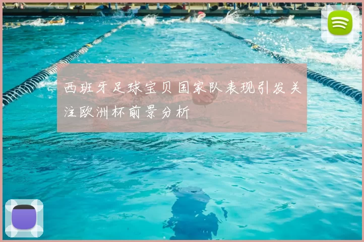 西班牙足球宝贝国家队表现引发关注欧洲杯前景分析