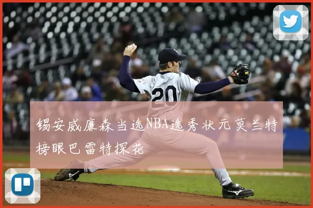 锡安威廉森当选NBA选秀状元莫兰特榜眼巴雷特探花