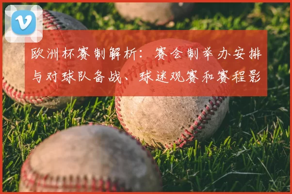 欧洲杯赛制解析：赛会制举办安排与对球队备战、球迷观赛和赛程影响