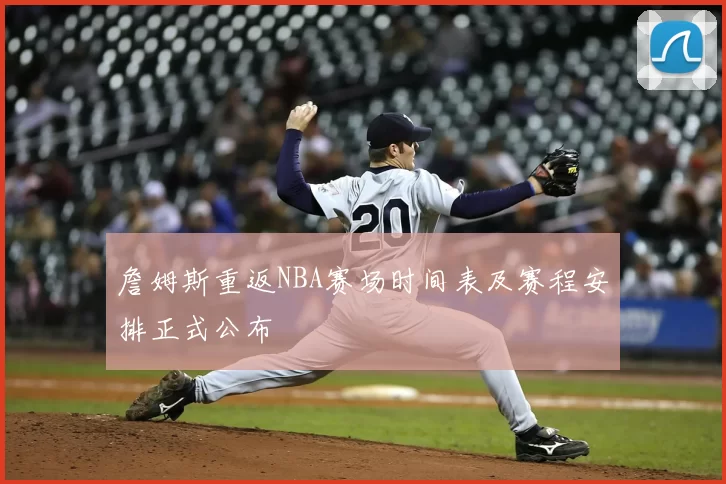 詹姆斯重返NBA赛场时间表及赛程安排正式公布