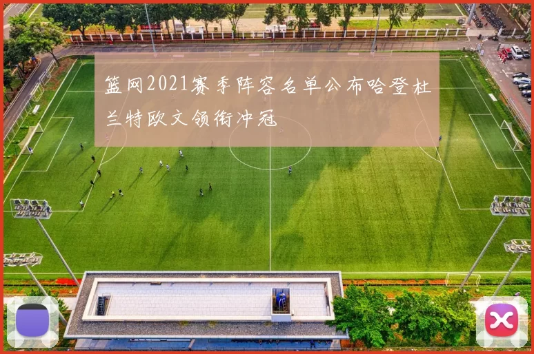 篮网2021赛季阵容名单公布哈登杜兰特欧文领衔冲冠