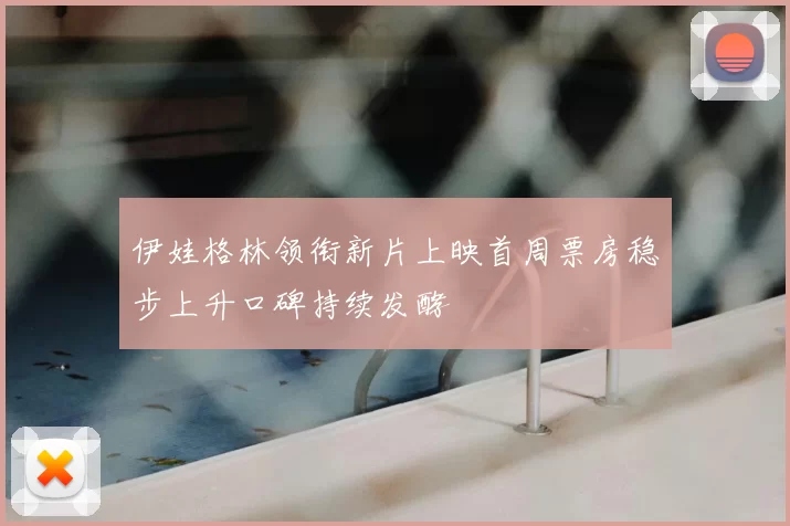 伊娃格林领衔新片上映首周票房稳步上升口碑持续发酵