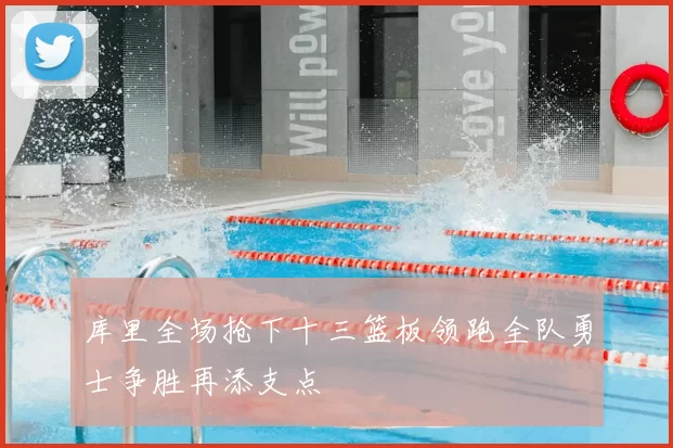 库里全场抢下十三篮板领跑全队勇士争胜再添支点