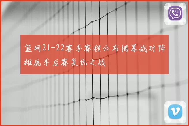 篮网21-22赛季赛程公布揭幕战对阵雄鹿季后赛复仇之战