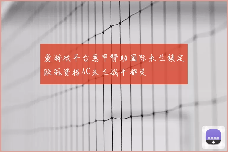 爱游戏平台意甲赞助国际米兰锁定欧冠资格AC米兰战平都灵